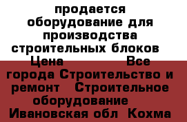 продается оборудование для производства строительных блоков › Цена ­ 210 000 - Все города Строительство и ремонт » Строительное оборудование   . Ивановская обл.,Кохма г.